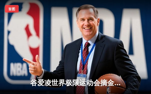 谷爱凌世界极限运动会摘金创纪录，中国冰雪再掀热潮