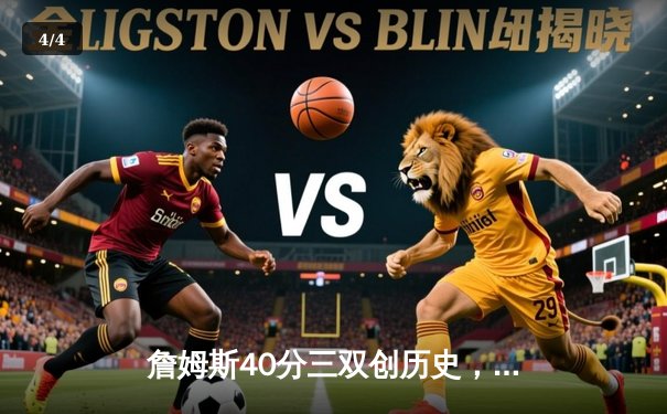 詹姆斯40分三双创历史，湖人加时险胜勇士迎六连胜 - 4