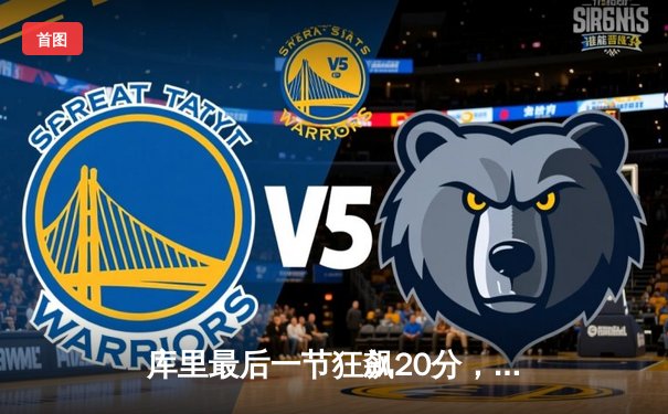 库里最后一节狂飙20分，勇士逆转掘金拿下西部焦点战
