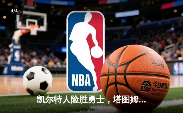 凯尔特人险胜勇士，塔图姆34分引领末节逆转 - 4