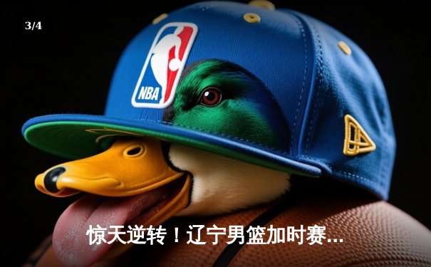 惊天逆转！辽宁男篮加时赛险胜广东，赵继伟砍下35分创生涯新高 - 3
